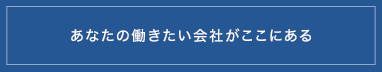 あなたの働きたい会社がここにある
